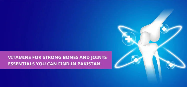 Vitamins for Strong Bones and Joints: Essentials You Can Find in Pakistan